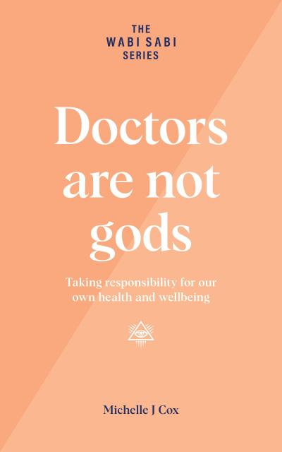 Doctors Are Not Gods - Taking Responsibility for Our Own Health and Wellbeing (The Wabi Sabi Series)