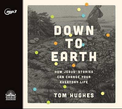 Down to Earth: How Jesus’ Stories Can Change Your Everyday Life