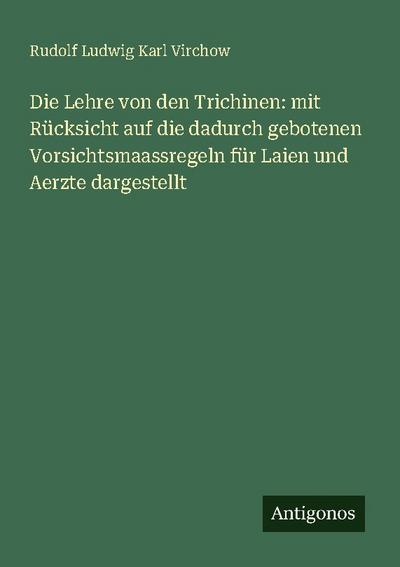 Die Lehre von den Trichinen: mit Rücksicht auf die dadurch gebotenen Vorsichtsmaassregeln für Laien und Aerzte dargestellt