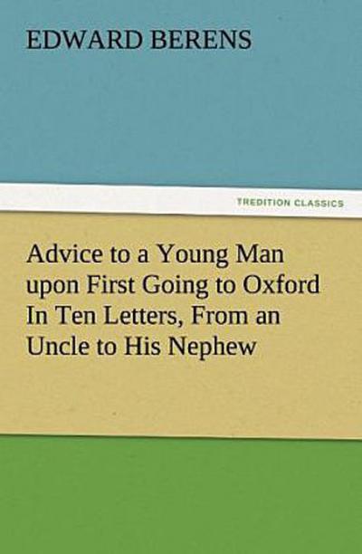Advice to a Young Man upon First Going to Oxford In Ten Letters, From an Uncle to His Nephew