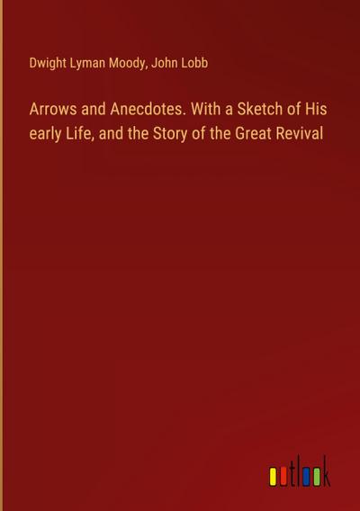 Arrows and Anecdotes. With a Sketch of His early Life, and the Story of the Great Revival