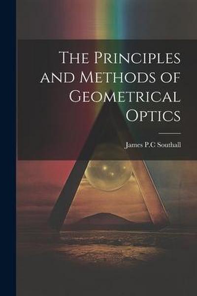 The Principles and Methods of Geometrical Optics