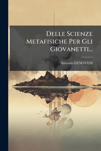 Delle Scienze Metafisiche Per Gli Giovanetti...