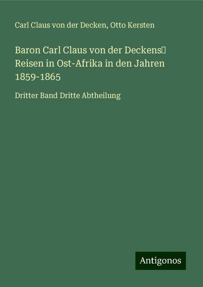 Decken, C: Baron Carl Claus von der Deckens¿ Reisen in Ost-A