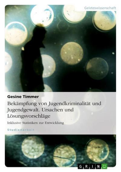 Bekämpfung von Jugendkriminalität  und Jugendgewalt. Ursachen und Lösungsvorschläge - Gesine Timmer