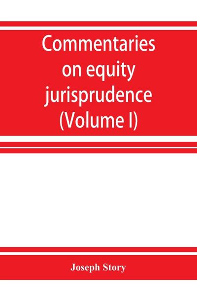Commentaries on equity jurisprudence as administered in England and America (Volume I)