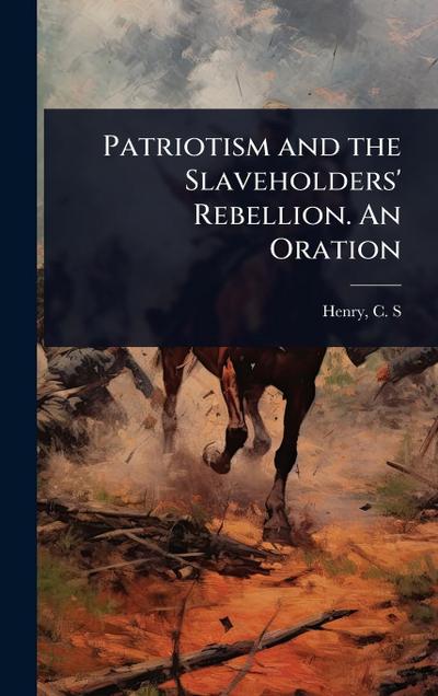 Patriotism and the Slaveholders’ Rebellion. An Oration