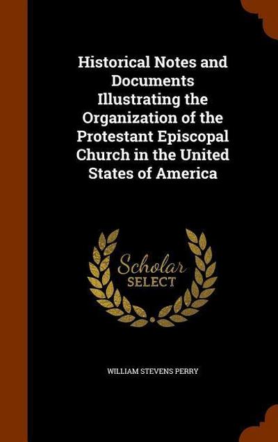Historical Notes and Documents Illustrating the Organization of the Protestant Episcopal Church in the United States of America