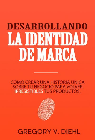 Desarrollando la Identidad de Marca (Brand Identity Breakthrough): Como Crear una Historia Unica Sobre tu Negocio para Volver Irresistibles tus Productos (Spanish Edition)