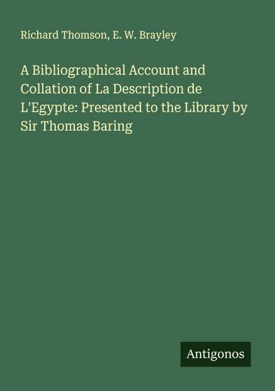 A Bibliographical Account and Collation of La Description de L’Egypte: Presented to the Library by Sir Thomas Baring