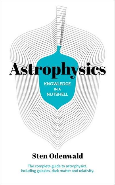 Knowledge in a Nutshell: Astrophysics: The Complete Guide to Astrophysics, Including Galaxies, Dark Matter and Relativity