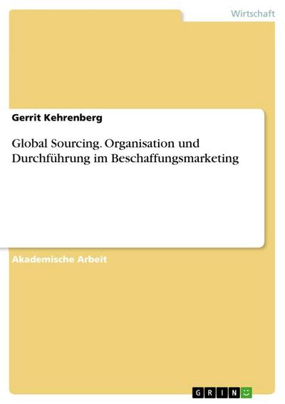 Global Sourcing. Organisation und Durchführung im Beschaffungsmarketing - Gerrit Kehrenberg