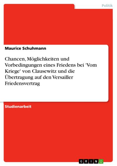 Chancen, Möglichkeiten und Vorbedingungen eines Friedens bei ’Vom Kriege’ von Clausewitz und die Übertragung auf den Versailler Friedensvertrag
