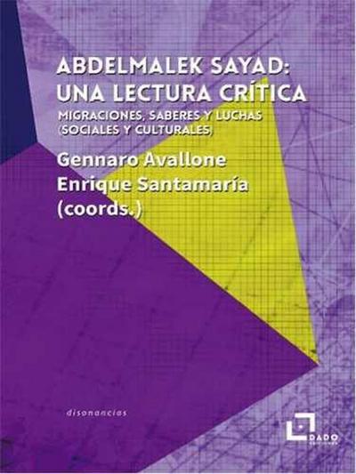 Abdelmalek Sayad : una lectura crítica : migraciones, saberes y luchas, sociales y culturales