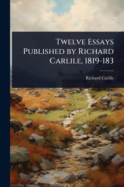 Twelve Essays Published by Richard Carlile, 1819-183
