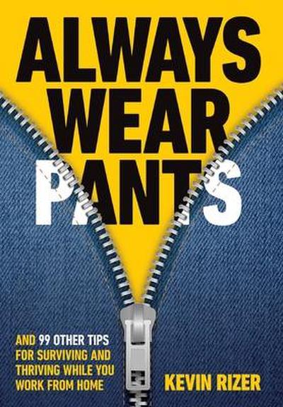 Always Wear Pants: And 99 Other Tips for Surviving and Thriving While You Work from Home