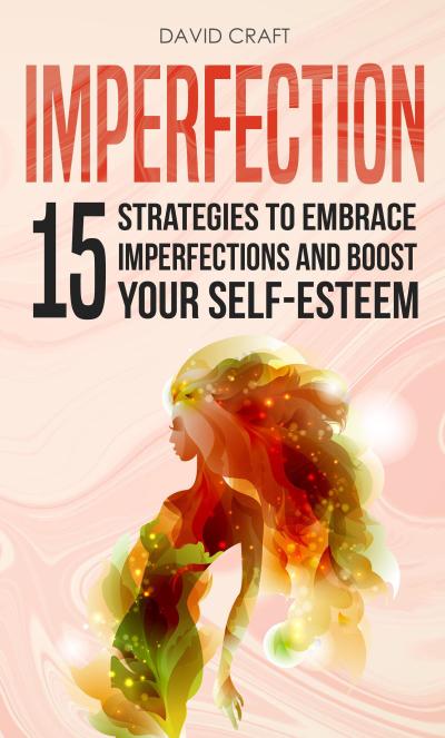 Imperfection: 15 Strategies To Embrace Imperfections And Boost Your Self-Esteem
