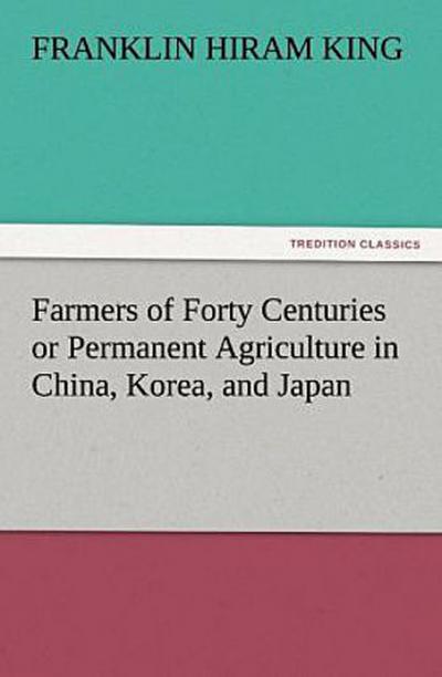 Farmers of Forty Centuries or Permanent Agriculture in China, Korea, and Japan