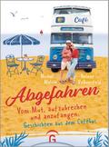 Abgefahren. Vom Mut, aufzubrechen und anzufangen