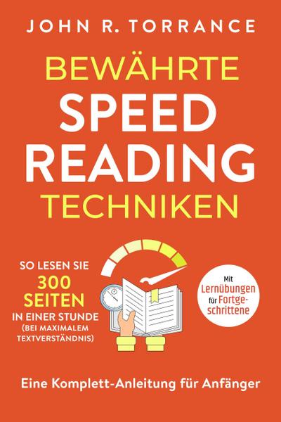 Bewährte Speed Reading Techniken: So lesen Sie 300 Seiten in einer Stunde (bei maximalem Textverständnis). Eine Komplett-Anleitung für Anfänger | Mit Lernübungen für Fortgeschrittene