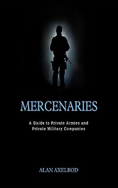 Mercenaries: A Guide to Private Armies and Private Military Companies