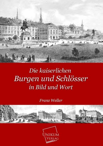 Die kaiserlichen Burgen und Schlösser in Bild und Wort - Franz Weller