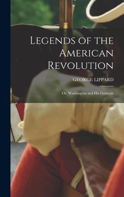 Legends of the American Revolution: Or, Washington and His Generals