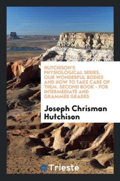 Hutchison’s Physiological Series. Our Wonderful Bodies and How to Take Care of Them. Second Book - for Intermediate and Grammer Grades