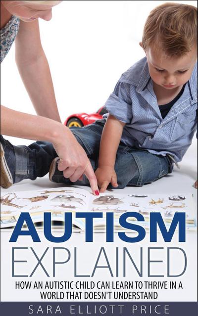 Autism Explained: How an Autistic Child Can Learn to Thrive in a World That Doesn’t Understand
