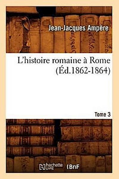 L’Histoire Romaine À Rome. Tome 3 (Éd.1862-1864)