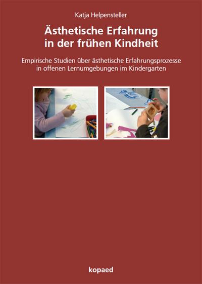 Ästhetische Erfahrung in der frühen Kindheit: Empirische Studien über ästhetische Erfahrungsprozesse in offenen Lernumgebungen im Kindergarten