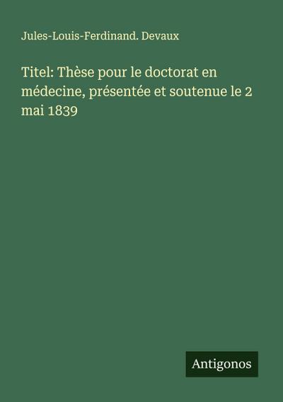 Titel: Thèse pour le doctorat en médecine, présentée et soutenue le 2 mai 1839