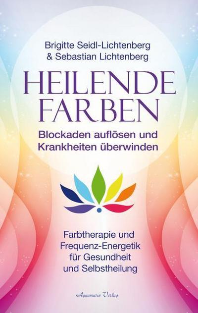 Heilende Farben - Farbtherapie und Frequenz-Energetik für Gesundheit und Selbstheilung