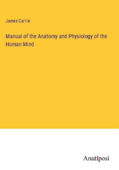 Manual of the Anatomy and Physiology of the Human Mind