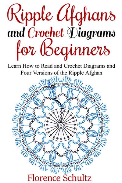 Ripple Afghans and Crochet Diagrams for Beginners. Learn How to Read and Crochet Diagrams and Four Versions of the Ripple Afghan