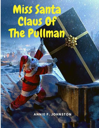 Annie F. Johnston: Miss Santa Claus Of The Pullman