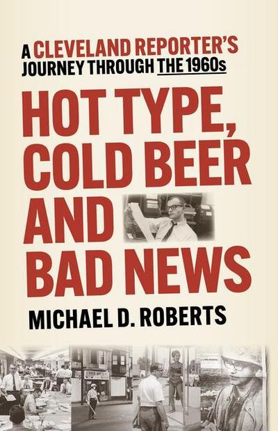 Hot Type, Cold Beer and Bad News: A Cleveland Reporter’s Journey Through the 1960s