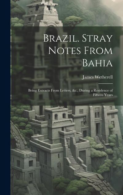 Brazil. Stray Notes From Bahia: Being Extracts From Letters, &c., During a Residence of Fifteen Years