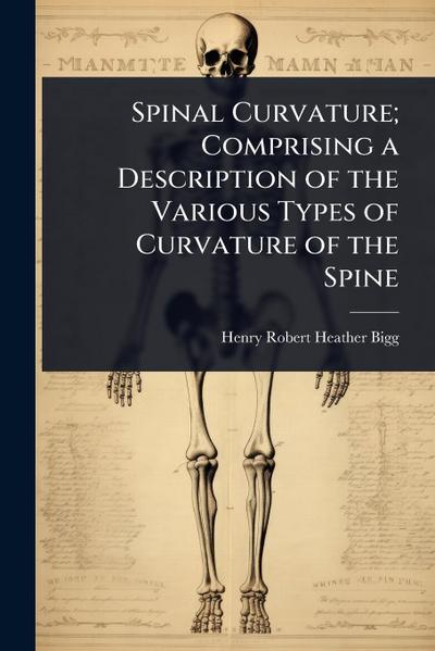 Spinal Curvature; Comprising a Description of the Various Types of Curvature of the Spine