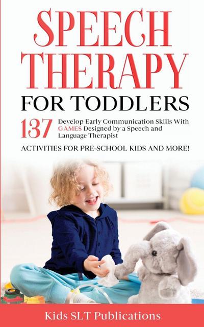Speech Therapy for  Toddlers  Develop Early Communication  Skills With 137 GAMES Designed  by a Speech and Language  Therapist  Activities for Pre-School  Kids and More!