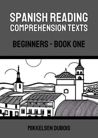 Spanish Reading Comprehension Texts: Beginners - Book One (Spanish Reading Comprehension Texts for Beginners)