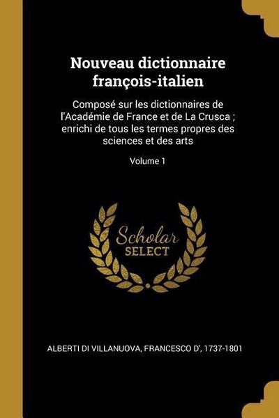 Nouveau dictionnaire françois-italien: Composé sur les dictionnaires de l’Académie de France et de La Crusca; enrichi de tous les termes propres des s