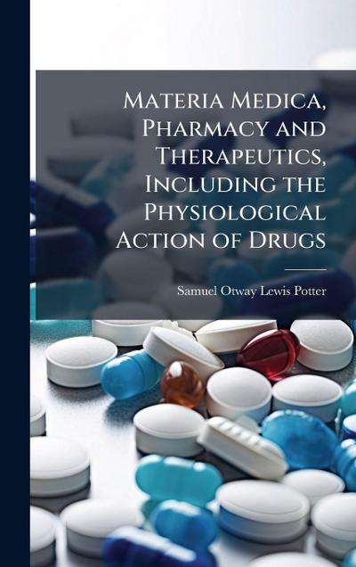 Materia Medica, Pharmacy and Therapeutics, Including the Physiological Action of Drugs