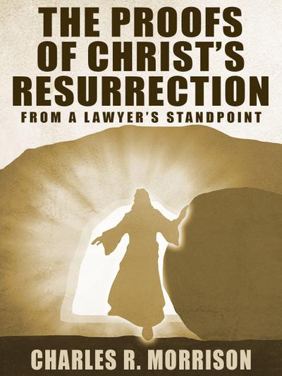 The Proofs of Christ’s Resurrection; from a Lawyer’s Standpoint