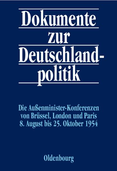 Dokumente zur Deutschlandpolitik. Reihe II: 9. Mai 1945 bis 4. Mai 1955 / Die Außenministerkonferenzen von Brüssel, London und Paris 8. August bis 25. Oktober 1954