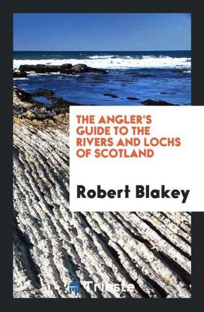 The Angler’s Guide to the Rivers and Lochs of Scotland