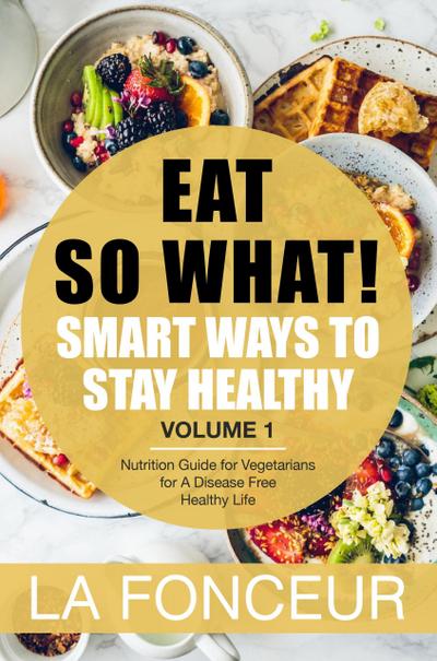 Eat So What! Smart Ways to Stay Healthy Volume 1 (Eat So What! Mini Editions, #1)
