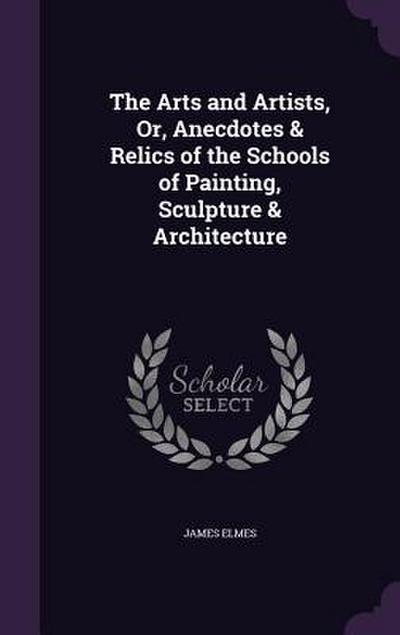The Arts and Artists, Or, Anecdotes & Relics of the Schools of Painting, Sculpture & Architecture