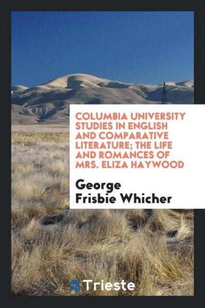 Columbia University Studies in English and Comparative Literature; The Life and Romances of Mrs. Eliza Haywood