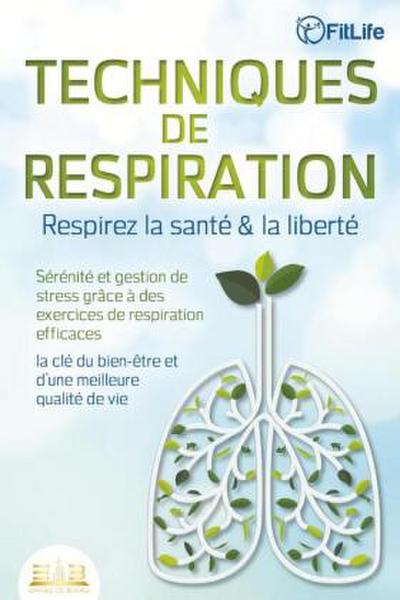 TECHNIQUES DE RESPIRATION - Respirez la santé & la liberté : Sérénité et gestion de stress grâce à des exercices de respiration efficaces - la clé du bien-être et d’une meilleure qualité de vie